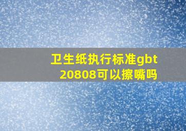 卫生纸执行标准gbt20808可以擦嘴吗