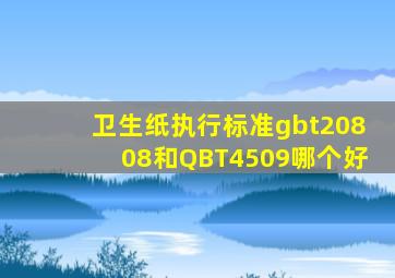 卫生纸执行标准gbt20808和QBT4509哪个好