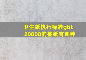 卫生纸执行标准gbt20808的抽纸有哪种