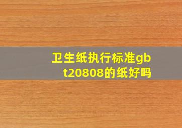 卫生纸执行标准gbt20808的纸好吗