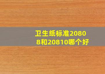 卫生纸标准20808和20810哪个好