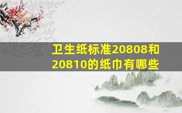 卫生纸标准20808和20810的纸巾有哪些