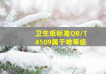 卫生纸标准QB/T4509属于啥等级