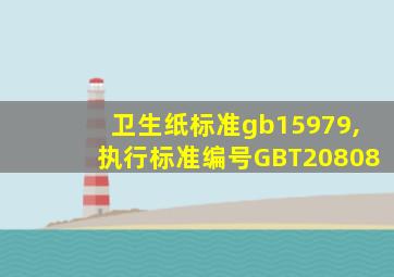 卫生纸标准gb15979,执行标准编号GBT20808