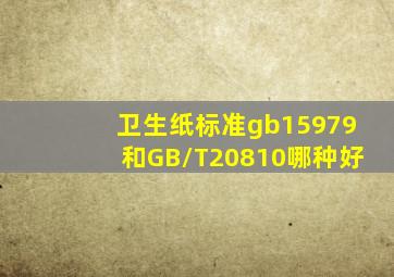 卫生纸标准gb15979和GB/T20810哪种好