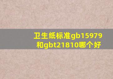 卫生纸标准gb15979和gbt21810哪个好