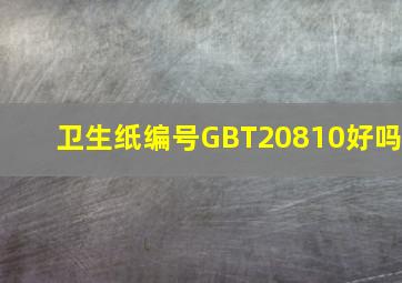 卫生纸编号GBT20810好吗