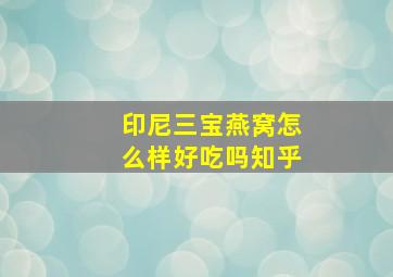 印尼三宝燕窝怎么样好吃吗知乎