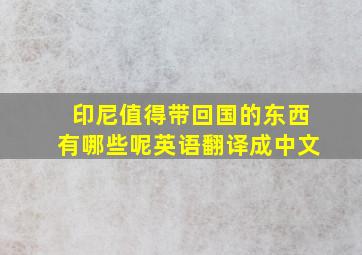 印尼值得带回国的东西有哪些呢英语翻译成中文