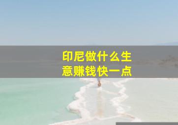 印尼做什么生意赚钱快一点