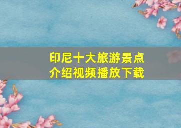 印尼十大旅游景点介绍视频播放下载