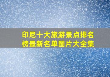 印尼十大旅游景点排名榜最新名单图片大全集