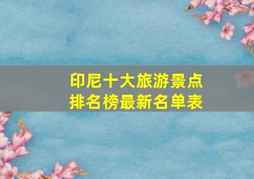 印尼十大旅游景点排名榜最新名单表