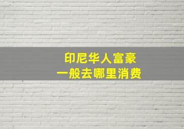 印尼华人富豪一般去哪里消费