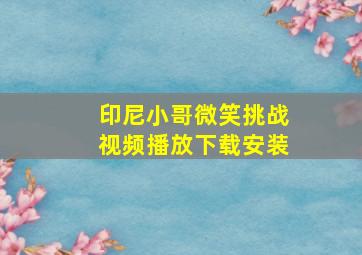 印尼小哥微笑挑战视频播放下载安装