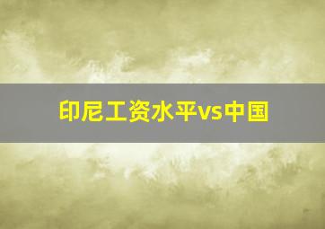 印尼工资水平vs中国