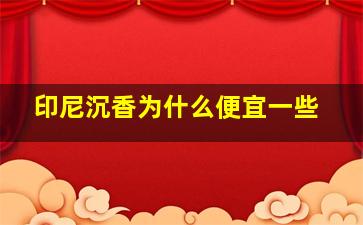 印尼沉香为什么便宜一些