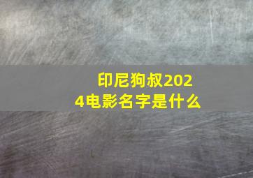 印尼狗叔2024电影名字是什么