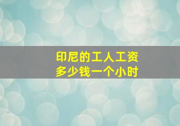 印尼的工人工资多少钱一个小时