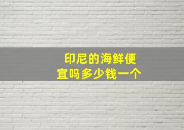 印尼的海鲜便宜吗多少钱一个