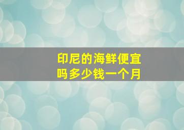 印尼的海鲜便宜吗多少钱一个月