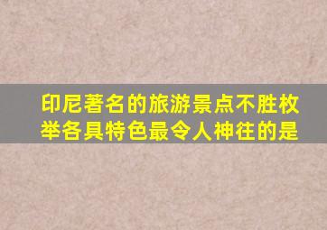 印尼著名的旅游景点不胜枚举各具特色最令人神往的是