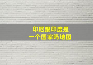 印尼跟印度是一个国家吗地图