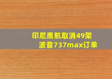 印尼鹰航取消49架波音737max订单