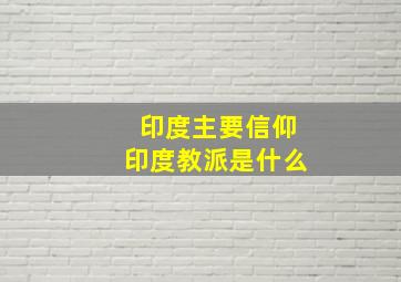 印度主要信仰印度教派是什么