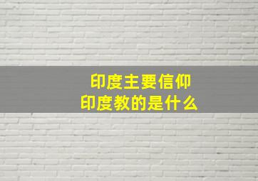 印度主要信仰印度教的是什么