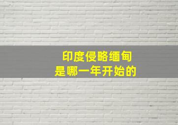 印度侵略缅甸是哪一年开始的