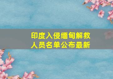 印度入侵缅甸解救人员名单公布最新