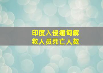 印度入侵缅甸解救人员死亡人数