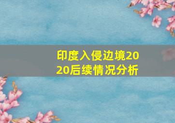 印度入侵边境2020后续情况分析