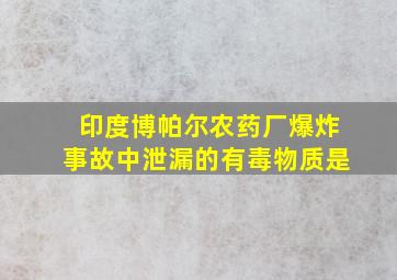 印度博帕尔农药厂爆炸事故中泄漏的有毒物质是