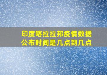 印度喀拉拉邦疫情数据公布时间是几点到几点