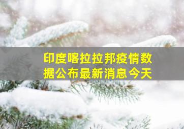 印度喀拉拉邦疫情数据公布最新消息今天