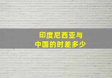 印度尼西亚与中国的时差多少