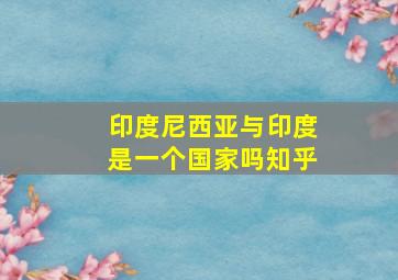 印度尼西亚与印度是一个国家吗知乎