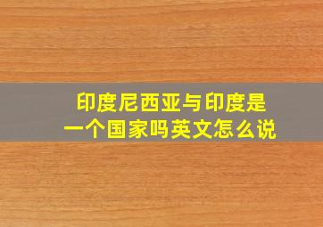 印度尼西亚与印度是一个国家吗英文怎么说