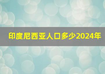 印度尼西亚人口多少2024年