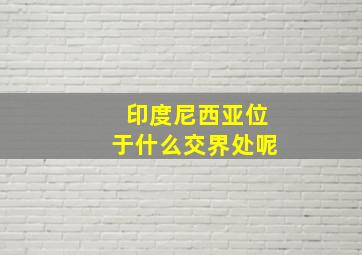 印度尼西亚位于什么交界处呢