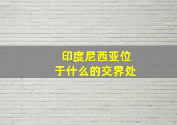 印度尼西亚位于什么的交界处