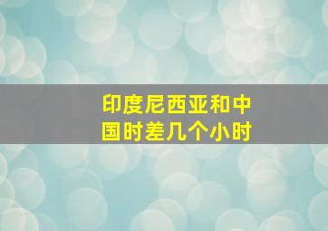 印度尼西亚和中国时差几个小时