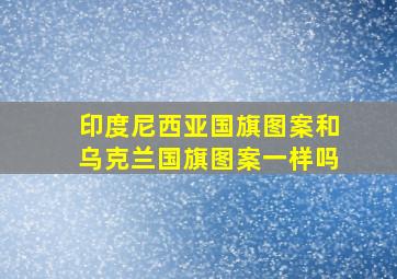 印度尼西亚国旗图案和乌克兰国旗图案一样吗