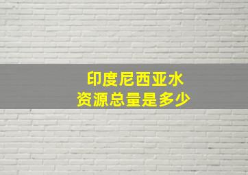 印度尼西亚水资源总量是多少