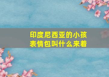 印度尼西亚的小孩表情包叫什么来着