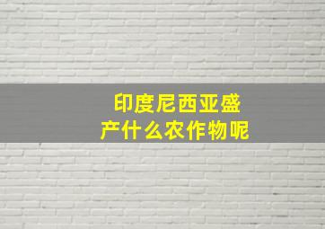 印度尼西亚盛产什么农作物呢