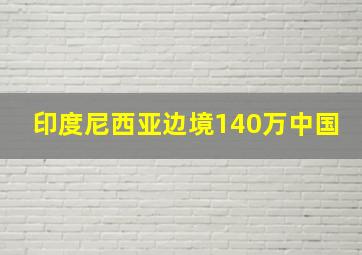 印度尼西亚边境140万中国