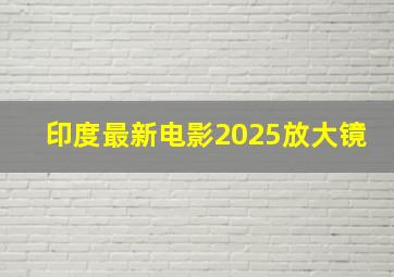 印度最新电影2025放大镜